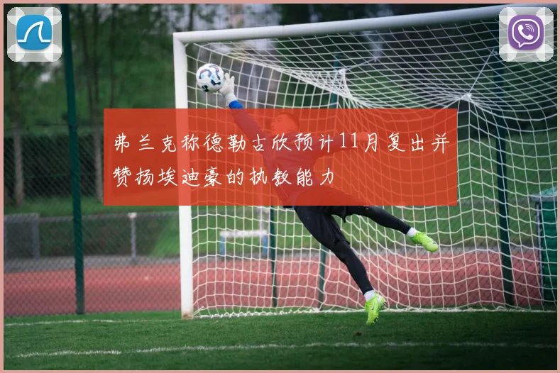 弗兰克称德勒古欣预计11月复出并赞扬埃迪豪的执教能力