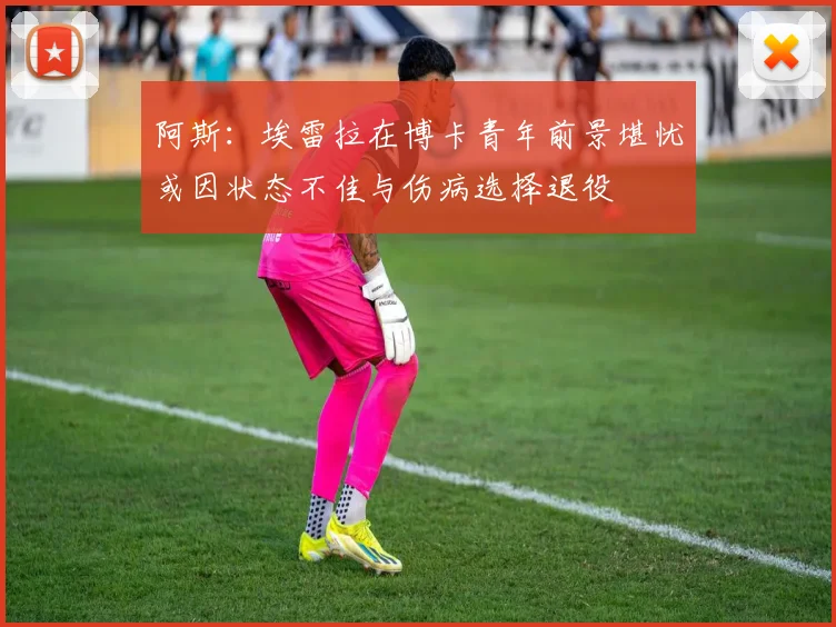 阿斯：埃雷拉在博卡青年前景堪忧或因状态不佳与伤病选择退役