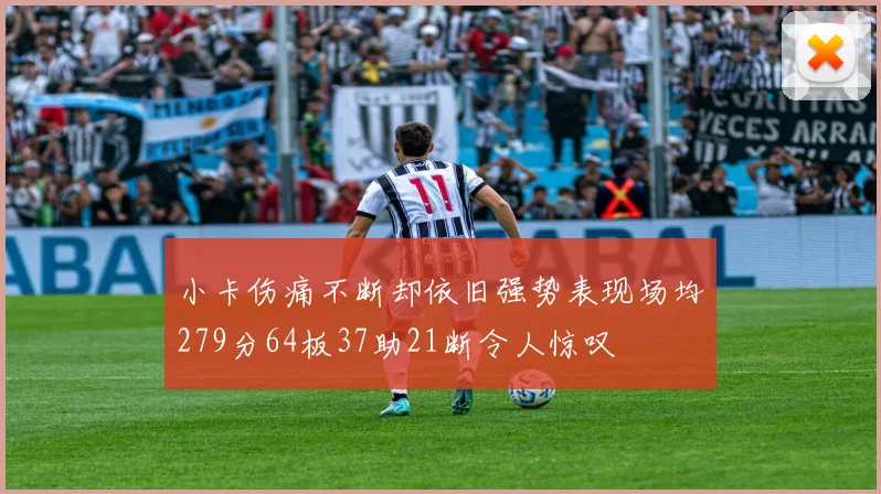 小卡伤痛不断却依旧强势表现场均279分64板37助21断令人惊叹