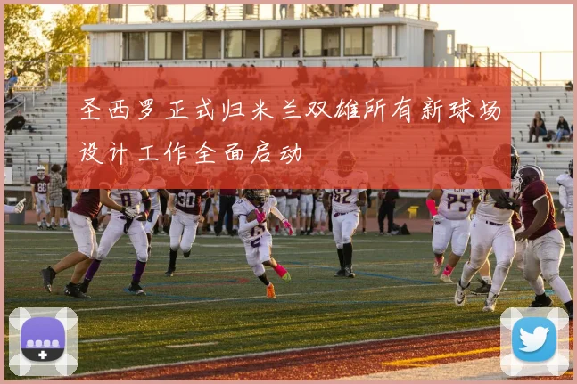 圣西罗正式归米兰双雄所有新球场设计工作全面启动