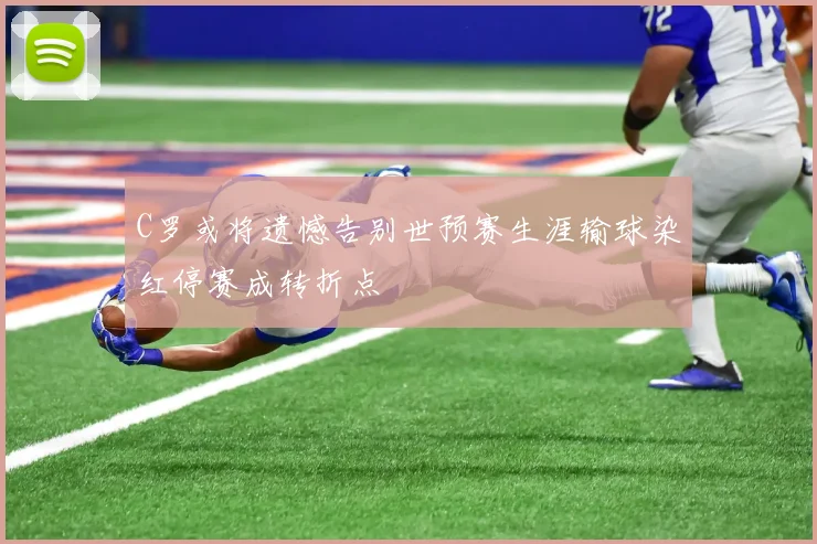 C罗或将遗憾告别世预赛生涯输球染红停赛成转折点