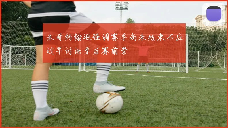 米奇约翰逊强调赛季尚未结束不应过早讨论季后赛前景