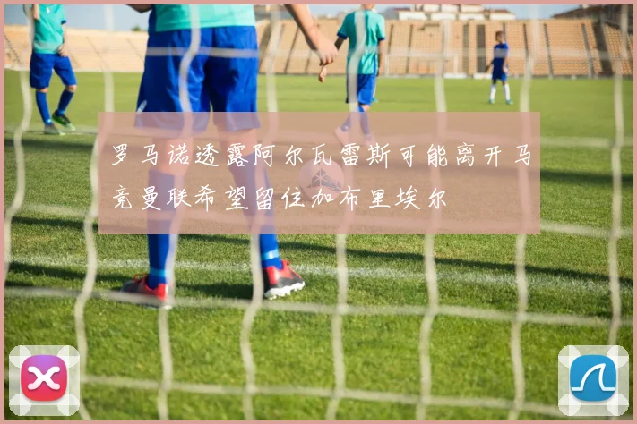罗马诺透露阿尔瓦雷斯可能离开马竞曼联希望留住加布里埃尔