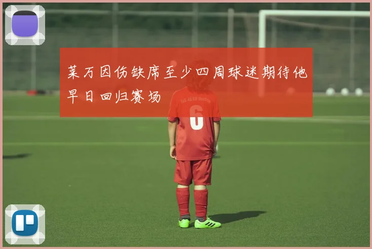 莱万因伤缺席至少四周球迷期待他早日回归赛场