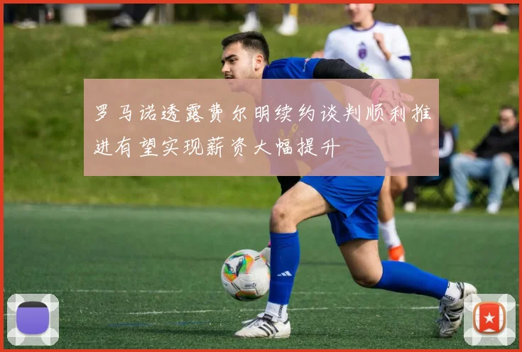 罗马诺透露费尔明续约谈判顺利推进有望实现薪资大幅提升